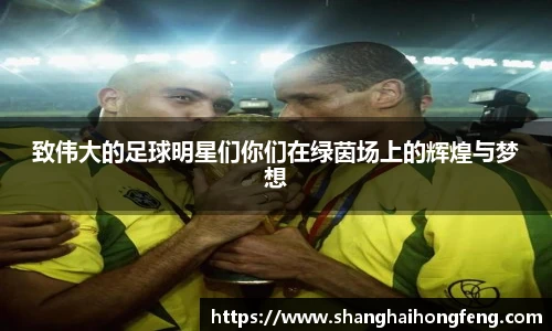 致伟大的足球明星们你们在绿茵场上的辉煌与梦想